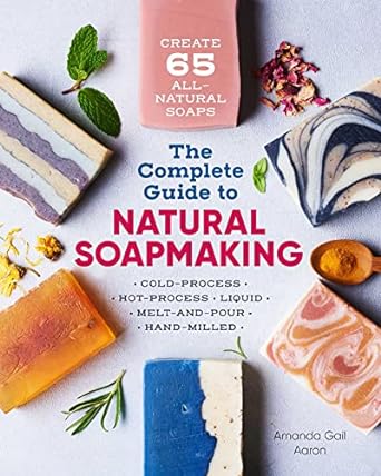 The Complete Guide to Natural Soap Making: Create 65 All-Natural Cold-Process, Hot-Process, Liquid, Melt-and-Pour, and Hand-Milled Soaps (Sourcebooks)