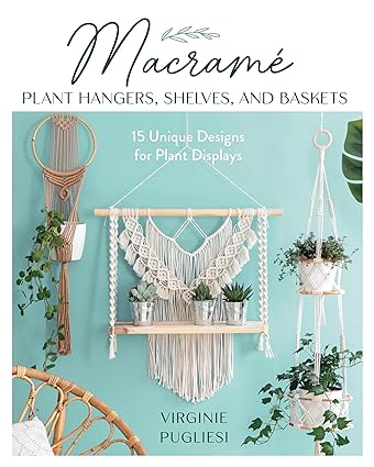 Macrame Plant Hangers, Shelves, and Baskets: 15 Unique Designs for Plant Displays   **Release 11/5/24