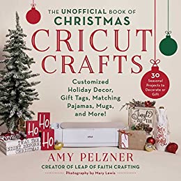 The Unofficial Book of Christmas Cricut Crafts: Customized Holiday Decor, Gift Tags, Matching Pajamas, Mugs, and More!  **release 9/5/23