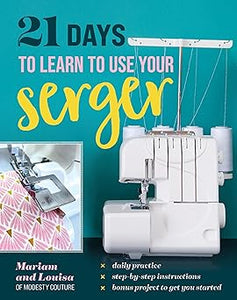 21 Days to Learn to Use Your Serger: Daily Practice, Step-by-Step Instructions, Bonus Project to Get You Started  **release 7/25/25