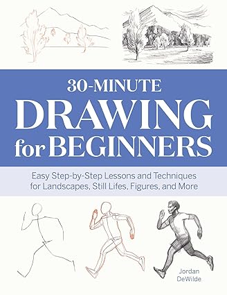 30-Minute Drawing for Beginner: Easy Step-by-Step Lessons and Techniques for Landscapes, Still Lifes, Figures, and More