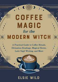 Coffee Magic for the Modern Witch: A Practical Guide to Coffee Rituals, Divination Readings, Magical Brews, Latte Sigil Writing, and More (Books for Modern Witches)