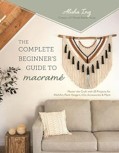 The Complete Beginner’s Guide to Macramé: Master the Craft with 20 Projects for Wall Art, Plant Hangers, Chic Accessories & More
