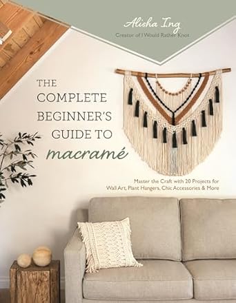 The Complete Beginner’s Guide to Macramé: Master the Craft with 20 Projects for Wall Art, Plant Hangers, Chic Accessories & More