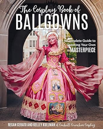 The Cosplay Book of Ballgowns: Create the Masterpiece of Your Dreams!