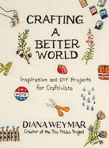 Crafting a Better World: Inspiration and DIY Projects for Craftivists: A Dynamic Craft Book with Hands-On Projects