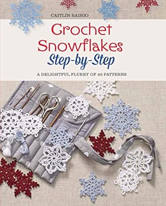 Crochet Snowflakes Step-by-Step: A Delightful Flurry of 40 Patterns for Beginners (Knit & Crochet)