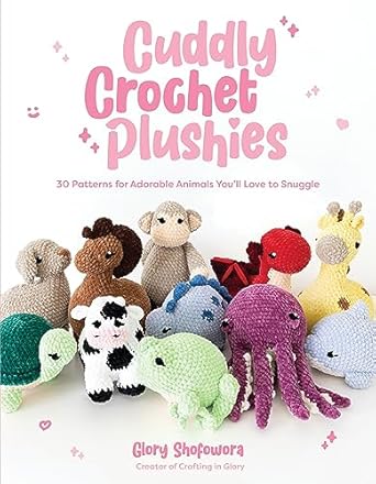 Cuddly Crochet Plushies: 30 Patterns for Adorable Animals You'll Love to Snuggle