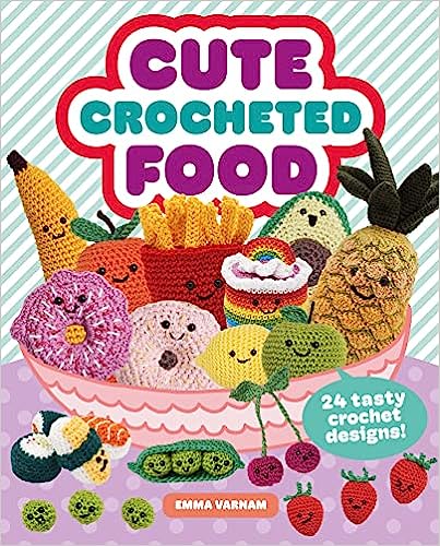 Cute Crocheted Food: 24 Tasty Crochet Designs