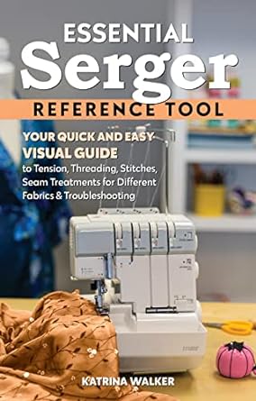 Essential Serger Reference Tool: Your Quick and Easy Visual Guide to Tension, Threading, Stitches, Seam Treatments for Different Fabrics & Troubleshooting (Reference Guide  **release 8/25/24