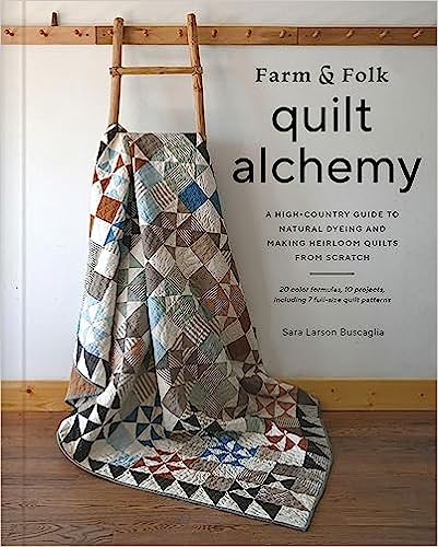 Farm & Folk Quilt Alchemy: A High-Country Guide to Natural Dyeing and Making Heirloom Quilts from Scratch   **Release 9/26/23