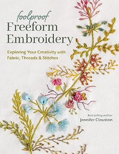 Foolproof Freeform Embroidery: Exploring Your Creativity with Fabric, Threads & Stitches  **Release 6/25/24