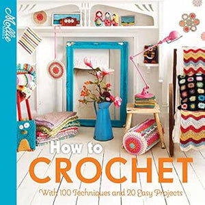 How to Crochet: with 100 techniques and 15 easy projects