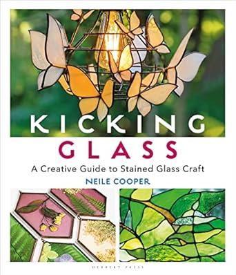 Kicking Glass: A Creative Guide to Stained Glass Craft