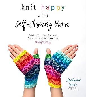 Knit Happy with Self-Striping Yarn: Bright, Fun and Colorful Sweaters and Accessories Made Easy