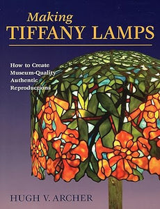 Making Tiffany Lamps: How to Create Museum-Quality Authentic Reproductions