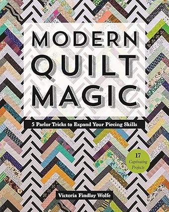 Modern Quilt Magic: 5 Parlor Tricks to Expand Your Piecing Skills - 17 Captivating Projects