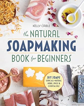 The Natural Soap Making Book for Beginners: Do-It-Yourself Soaps Using All-Natural Herbs, Spices, and Essential Oils (Sourcebooks)