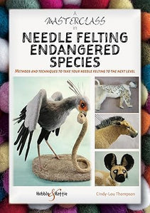 A Masterclass in Needle Felting Endangered Species: Methods and Techniques to Take Your Needle Felting to the Next Level