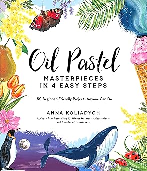 Oil Pastel Masterpieces in 4 Easy Steps: 50 Beginner-Friendly Projects Anyone Can Do
