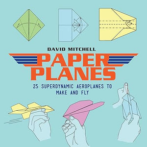 Paper Planes: 25 Superdynamic Aeroplanes to Make and Fly