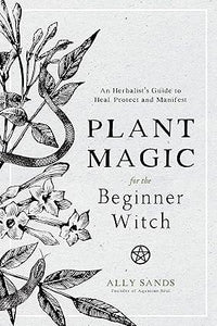 Plant Magic for the Beginner Witch: An Herbalist’s Guide to Heal, Protect and Manifest