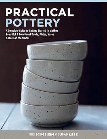 Practical Pottery: A Complete Guide to Getting Started in Making Beautiful & Functional Bowls, Plates, Vases & More on the Wheel  **Release 5/28/25