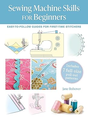 Sewing Machine Skills for Beginners: Easy-to-follow guides for first-time stitchers, including 7 full-size pull-out patterns
