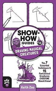 Show-How Guides: Drawing Magical Creatures: The 7 Essential Techniques & 15 Fantastical Creatures Everyone Should Know!
