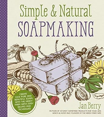 Simple & Natural Soapmaking: Create 100% Pure and Beautiful Soaps with The Nerdy Farm Wife’s Easy Recipes and Techniques