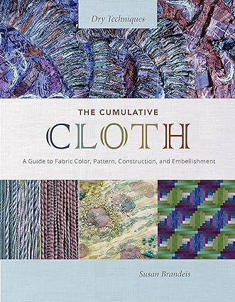 The Cumulative Cloth, Dry Techniques: A Guide to Fabric Color, Pattern, Construction, and Embellishment  **Release 5/28/24