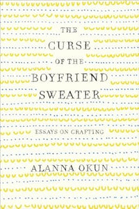The Curse of the Boyfriend Sweater: Essays on Crafting