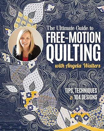 The Ultimate Guide to Free-Motion Quilting with Angela Walters: Tips, Techniques & 104 Designs  **Release 3/25/24