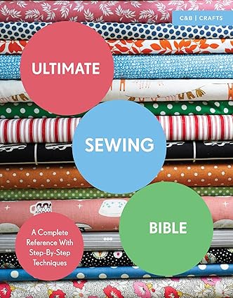 Ultimate Sewing Bible: A Complete Reference with Step-By-Step Techniques