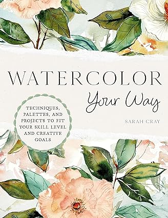 Watercolor Your Way: Techniques, Palettes, and Projects To Fit Your Skill Level and Creative Goals  **Release 3/5/24