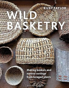 Wild Basketry: Making baskets and natural cordage from foraged plants