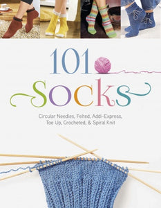 101 Socks: Circular Needles, Felted, Addi-Express, Toe Up, Crocheted, and Spiral Knit