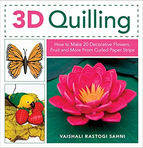 3D Quilling: How to Make 20 Decorative Flowers, Fruit and More From Curled Paper Strips