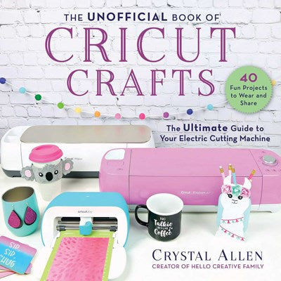 The Unofficial Book of Cricut Crafts: The Ultimate Guide to Your Electric Cutting Machine