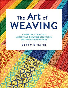 The Art of Weaving: Master the Techniques, Understand the Weave Structures, Create Your Own Designs