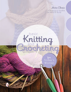 Basic Knitting and Crocheting for Today's Woman: 14 Projects to Soothe the Mind & Body