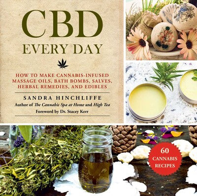 CBD Every Day How to Make Cannabis-Infused Massage Oils, Bath Bombs, Salves, Herbal Remedies, and Edibles