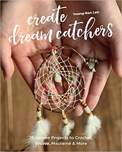 Create Dream Catchers 26 Serene Projects to Crochet, Weave, Macramé & More