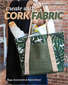 Create with Cork Fabric: Sew 17 Upscale Projects; Bags, Accessories & Home Decor