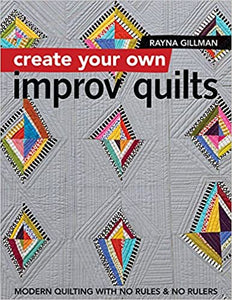 Create Your Own Improv Quilts: Modern Quilting with No Rules & No Rulers