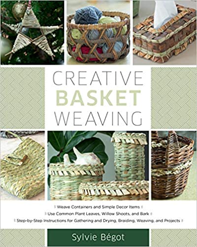 Creative Basket Weaving: Step-by-Step Instructions for Gathering and Drying, Braiding, Weaving, and Projects