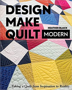 Design, Make, Quilt Modern: Taking a Quilt from Inspiration to Reality