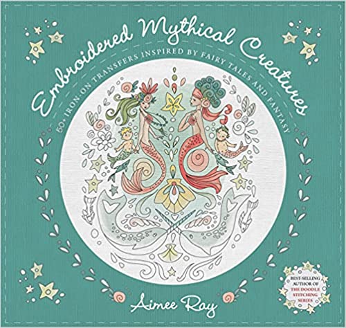Embroidered Mythical Creatures: 50+ Iron-on Transfers Inspired by Fairy Tales & Fantasy  **Out of Stock**