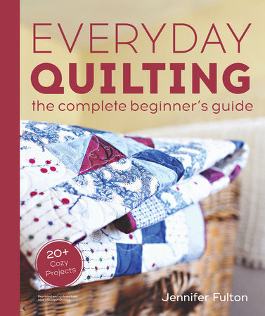 Everyday Quilting The Complete Beginner's Guide to 15 Fun Projects