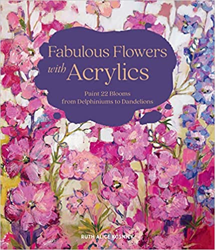 Fabulous Flowers with Acrylics : Paint 22 Blooms from Delphiniums to Dandelions